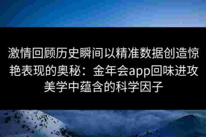 激情回顾历史瞬间以精准数据创造惊艳表现的奥秘：金年会app回味进攻美学中蕴含的科学因子