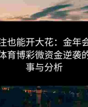 见证小注也能开大花：金年会体育集锦给点体育博彩微资金逆袭的励志故事与分析