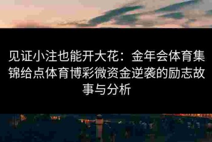 见证小注也能开大花：金年会体育集锦给点体育博彩微资金逆袭的励志故事与分析