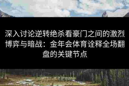 深入讨论逆转绝杀看豪门之间的激烈博弈与暗战：金年会体育诠释全场翻盘的关键节点