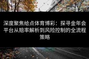 深度聚焦给点体育博彩：探寻金年会平台从赔率解析到风险控制的全流程策略