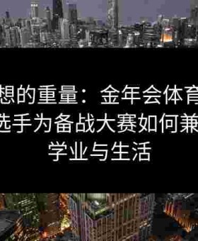 看见梦想的重量：金年会体育还原给点体育选手为备战大赛如何兼顾训练、学业与生活