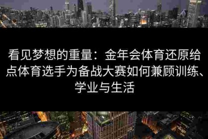 看见梦想的重量：金年会体育还原给点体育选手为备战大赛如何兼顾训练、学业与生活