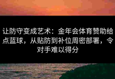 让防守变成艺术：金年会体育赞助给点蓝球，从贴防到补位周密部署，令对手难以得分