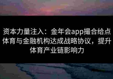 资本力量注入：金年会app撮合给点体育与金融机构达成战略协议，提升体育产业链影响力