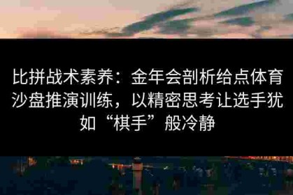 比拼战术素养：金年会剖析给点体育沙盘推演训练，以精密思考让选手犹如“棋手”般冷静
