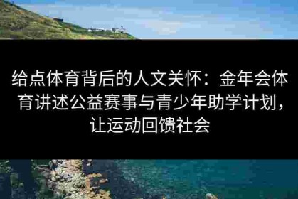 给点体育背后的人文关怀：金年会体育讲述公益赛事与青少年助学计划，让运动回馈社会