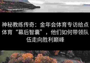 神秘教练传奇：金年会体育专访给点体育“幕后智囊”，他们如何带领队伍走向胜利巅峰