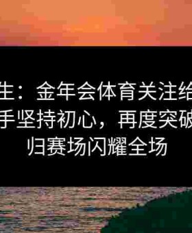 涅槃重生：金年会体育关注给点体育落选选手坚持初心，再度突破成功回归赛场闪耀全场
