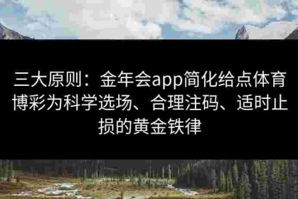 三大原则：金年会app简化给点体育博彩为科学选场、合理注码、适时止损的黄金铁律