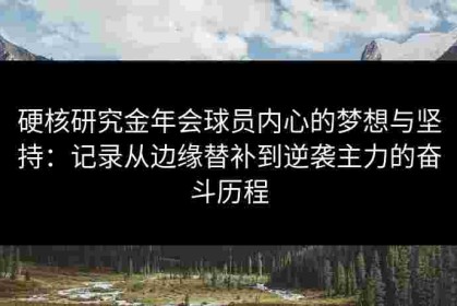 硬核研究金年会球员内心的梦想与坚持：记录从边缘替补到逆袭主力的奋斗历程