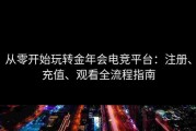 从零开始玩转金年会电竞平台：注册、充值、观看全流程指南