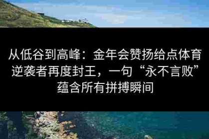 从低谷到高峰：金年会赞扬给点体育逆袭者再度封王，一句“永不言败”蕴含所有拼搏瞬间