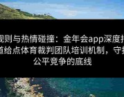 规则与热情碰撞：金年会app深度报道给点体育裁判团队培训机制，守护公平竞争的底线