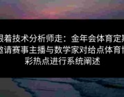 跟着技术分析师走：金年会体育定期邀请赛事主播与数学家对给点体育博彩热点进行系统阐述