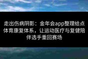 走出伤病阴影：金年会app整理给点体育康复体系，让运动医疗与复健陪伴选手重回赛场