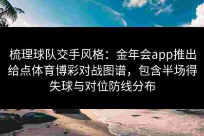 梳理球队交手风格：金年会app推出给点体育博彩对战图谱，包含半场得失球与对位防线分布