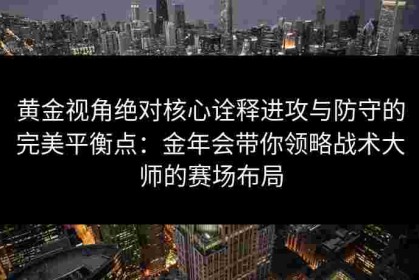 黄金视角绝对核心诠释进攻与防守的完美平衡点：金年会带你领略战术大师的赛场布局