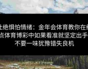 杜绝惧怕情绪：金年会体育教你在给点体育博彩中如果看准就坚定出手，不要一味犹豫错失良机