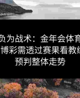 不为胜负为战术：金年会体育强调给点体育博彩需透过赛果看教练思路，预判整体走势