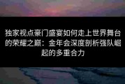 独家视点豪门盛宴如何走上世界舞台的荣耀之巅：金年会深度剖析强队崛起的多重合力