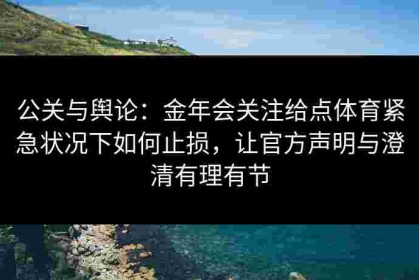 公关与舆论：金年会关注给点体育紧急状况下如何止损，让官方声明与澄清有理有节