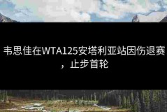 韦思佳在WTA125安塔利亚站因伤退赛，止步首轮