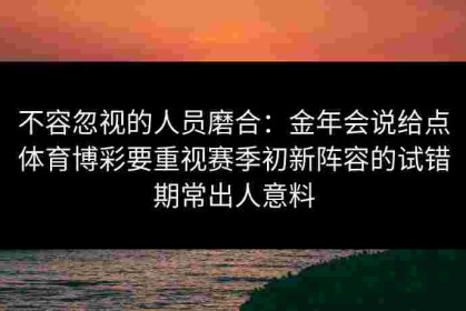 不容忽视的人员磨合：金年会说给点体育博彩要重视赛季初新阵容的试错期常出人意料