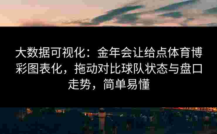 大数据可视化：金年会让给点体育博彩图表化，拖动对比球队状态与盘口走势，简单易懂