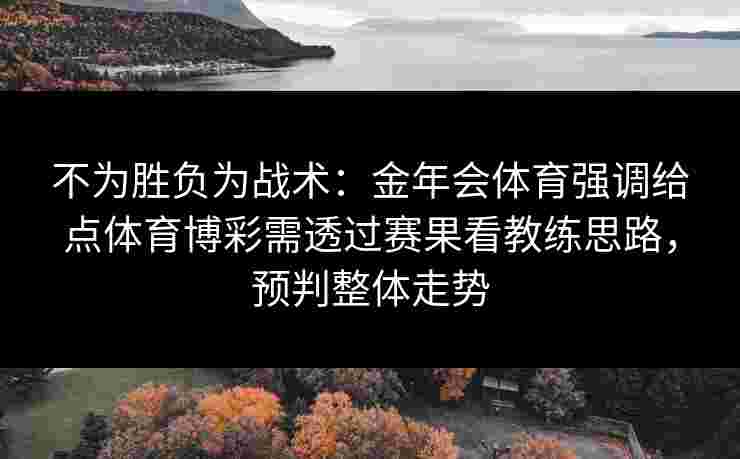 不为胜负为战术：金年会体育强调给点体育博彩需透过赛果看教练思路，预判整体走势