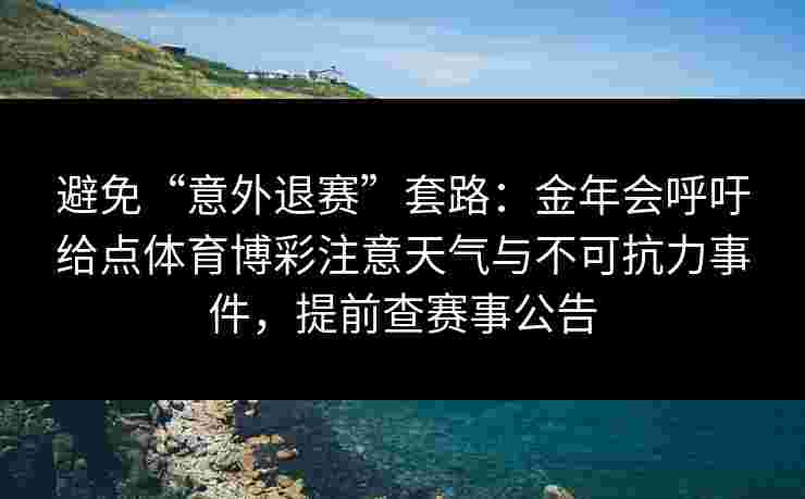 避免“意外退赛”套路：金年会呼吁给点体育博彩注意天气与不可抗力事件，提前查赛事公告