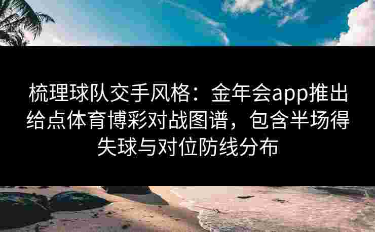 梳理球队交手风格：金年会app推出给点体育博彩对战图谱，包含半场得失球与对位防线分布