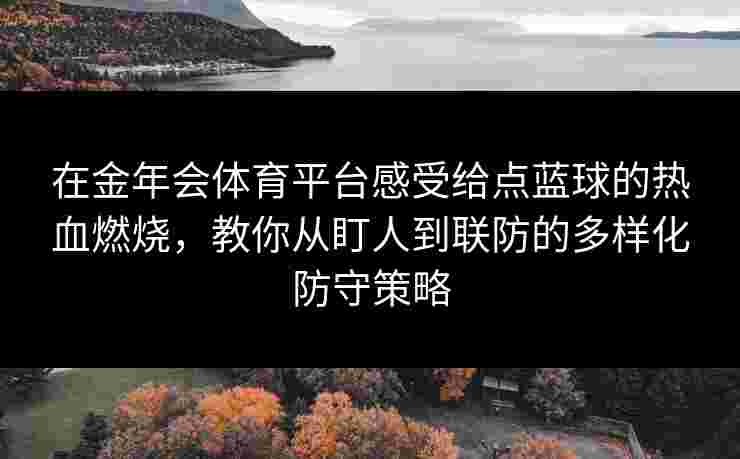 在金年会体育平台感受给点蓝球的热血燃烧，教你从盯人到联防的多样化防守策略